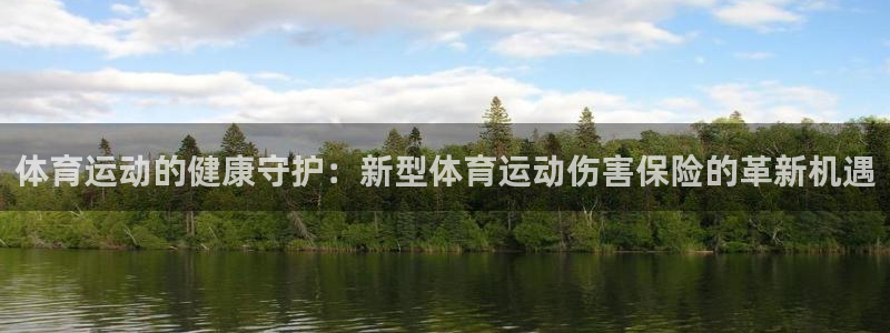 球新体育：体育运动的健康守护：新型体育运动伤害保险的革新机遇