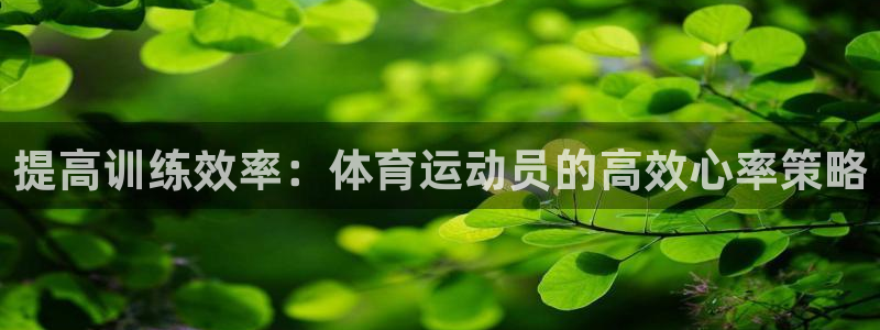球新体育：提高训练效率：体育运动员的高效心率策略