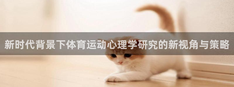 球新体育：新时代背景下体育运动心理学研究的新视角与策略