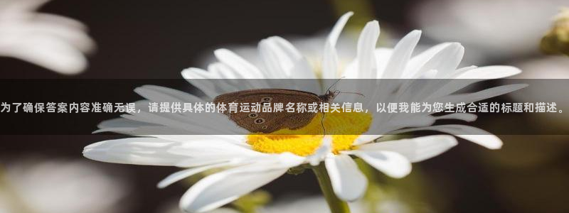 球新体育：为了确保答案内容准确无误，请提供具体的体育运动品牌名称或相关信息，以便我能为您生成合适的标题和描述。