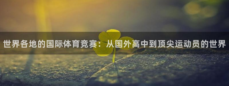 球新体育：世界各地的国际体育竞赛：从国外高中到顶尖运动员的世界